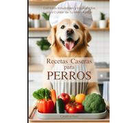 Recetas Caseras para Perros: Comidas Saludables y Equilibradas para Cuidar de Tu Mejor Amigo