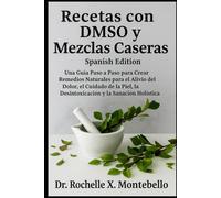 Recetas con DMSO y Mezclas Caseras Spanish Edition: Una Guía Paso a Paso para Crear Remedios Naturales para el Alivio del Dolor, el Cuidado de la Piel, la Desintoxicación y la Sanación Holística