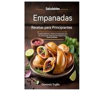 Recetas de empanadas saludables para principiantes: Empanadas nutritivas y fáciles para cada ocasión, desde refrigerios rápidos hasta cenas familiares.