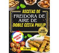 RECETAS DE FREIDORA DE AIRE DE DOBLE CESTA PHILIP: Más de 100 recetas rápidas, fáciles y saludables para ahorrar tiempo y disfrutar de comidas sabrosas todos los días