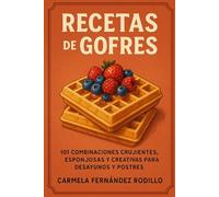 Recetas de Gofres: 101 Combinaciones Crujientes, Esponjosas y Creativas para Desayunos y Postres