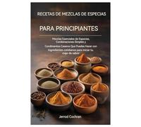 Recetas de mezclas de especias para principiantes: Mezclas de especias esenciales, mezclas sencillas y condimentos caseros que puedes preparar con ... cotidianos para impulsar tu viaje de sabores.