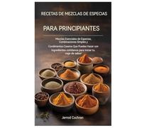 Recetas de mezclas de especias para principiantes: Mezclas de especias esenciales, mezclas sencillas y condimentos caseros que puedes preparar con ... cotidianos para impulsar tu viaje de sabores.