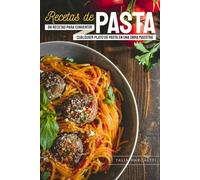 Recetas de Pasta: 99 recetas para convertir cualquier plato de pasta en una obra maestra
