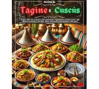 Recetas de Tagine y Cuscús : El gran libro de los platos más auténticos y legendarios de Marruecos. 200 delicias variadas y sencillas, aptas tanto para principiantes como para expertos.