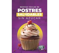 Recetas Fáciles de Postres Saludables Sin Azúcar: Recetas Dulces Sin Azúcar Añadido con Ingredientes Simples y Técnicas Fáciles de Seguir