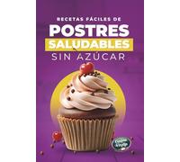 Recetas Fáciles de Postres Saludables Sin Azúcar: Recetas Dulces Sin Azúcar Añadido con Ingredientes Simples y Técnicas Fáciles de Seguir