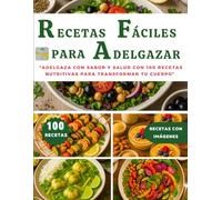 RECETAS FÁCILES PARA ADELGAZAR: "Adelgaza con Sabor y Salud con 100 Recetas Nutritivas para Transformar tu Cuerpo" (RECETAS CON IMÁGENES)