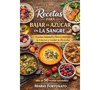 Recetas Para Bajar el Azúcar en la Sangre: Cocina Saludable con Más de 50 Recetas Fáciles para Controlar la Glucosa y Mejorar tus Hábitos Alimenticios