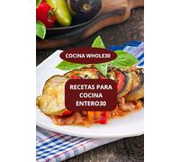 RECETAS PARA COCINA ENTERO30: COCINA WHOLE30 - RECETAS WHOLE30 FACILES - DIETA WHOLE30 RECETAS