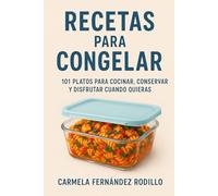 Recetas para Congelar: 101 Platos para Cocinar, Conservar y Disfrutar Cuando Quieras