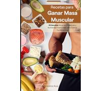 Recetas para Ganar Masa Muscular: 99 Recetas Ricas en Proteínas y Nutrientes Esenciales para Crecer Tus Músculos