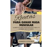 Recetas para ganar Masa Muscular: Alimentación Inteligente para un Cuerpo Más Fuerte