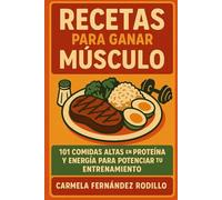Recetas para Ganar Músculo: 101 Comidas Altas en Proteína y Energía para Potenciar tu Entrenamiento