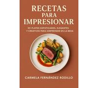 Recetas para Impresionar: 101 Platos Sofisticados, Elegantes y Creativos para Sorprender en la Mesa
