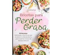 Recetas para Perder Grasa: 99 Recetas Deliciosas y Nutritivas que Aceleran tu Metabolismo para Quemar Grasa de Manera Natural