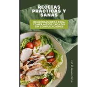 RECETAS PRÁCTICAS Y SANAS: Deliciosas Ideas para Comer Mejor Cada Día sin Complicaciones