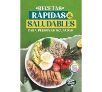 Recetas Rápidas y Saludables para Personas Ocupadas: Recetas Sanas y Fáciles en 30 minutos, Altas en Proteína y Bajas en Calorías para Bajar de Peso sin Complicaciones