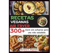 Recetas Veganas Air Fryer: 300+ Cocin siin esfuerzo para una vida saludable.