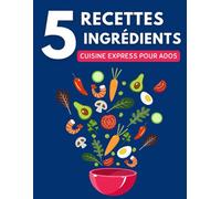 Recettes 5 Ingrédients: Cuisine Express Pour Ados - Recettes Rapides et Faciles Sans Se Ruiner