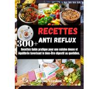 RECETTES ANTI REFLUX: 300+ Recettes Guide pratique pour une cuisine douce et équilibrée favorisant le bien-être digestif au quotidien.