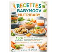 Recettes Babymoov Nutribaby: 150+ Des recettes de petits-plats pour bébés,à la fois délicieuses et Nutritives, adaptées à chaque étape du Développement de votre tout-petit.