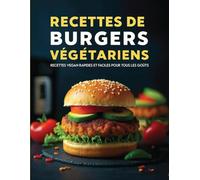 Recettes de Burgers Végétariens: Recettes vegan rapides et faciles pour tous les goûts