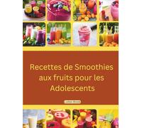 Recettes de smoothies aux fruits pour les adolescents: Un livre en couleur, mis à jour et illustré, contenant 5 minutes de recettes rapides et faciles à réaliser en déplacement