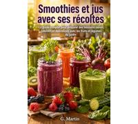 Recettes de Smoothies et jus avec ses récoltes: Le guide complet pour préparer des boissons saines, colorées et délicieuses avec les fruits et légumes du jardin