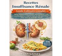 Recettes Insuffisance Rénale - Guide Culinaire Complet: Menus hebdomadaires, conseils nutritionnels et +170 recettes adaptées à tous les stades de l’IRC pour mieux vivre avec la maladie rénale
