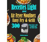 Recettes Light avec Air Fryer Moulinex Easy Fry & Grill: 300 Repas légers, sains et rapides pour une bonne santé