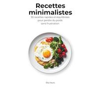 Recettes minimalistes : 30 recettes rapides et équilibrées pour perdre du poids sans frustration: Guide pratique avec petits-déjeuners, déjeuners, ... pour une perte de poids simple et durable