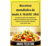 Recettes mondiales de maïs A-MAIZE-ING : Des plats de maïs tout simplement délicieux et délicieux pour un réconfort copieux et une aventure culinaire, doux, doux, doux
