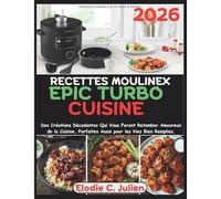 Recettes Moulinex Epic Turbo Cuisine: Des Créations Décadentes Qui Vous Feront Retomber Amoureux de la Cuisine, Parfaites Aussi pour les Vies Bien Remplies.