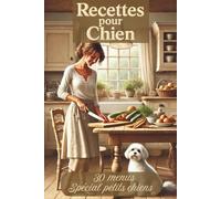 Recettes pour chien - 30 menus spécial petits chiens: Des recettes simples et équilibrées spécialement conçues pour chiens de petite taille - Idéal ... bien-être et à l’alimentation de leur chiens