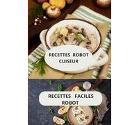 Recettes robot cuiseur: Plats maison au robot - cuisine rapide au robot - recettes faciles robot de cuisine