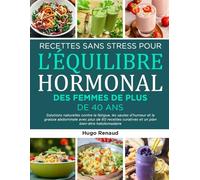 RECETTES SANS STRESS POUR L’ÉQUILIBRE HORMONAL DES FEMMES DE PLUS DE 40 ANS: Solutions naturelles contre la fatigue, les sautes d’humeur et la graisse ... curatives et un plan bien-être hebdomadaire