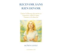RECEVOIR sans rien devoir Guérir la blessure du mérite et s’autoriser enfin le repos, l’amour et la douceur: Guérir la charge mentale, ... paix intérieure, la lenteur et l’amour de soi