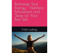 Recharge Your Energy - Nutrition, Movement and Sleep for Your Best Self: by Frida Ludwig