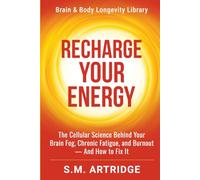 Recharge Your Energy: The Cellular Science Behind Your Brain Fog, Chronic Fatigue, and Burnout -- And How to Fix It