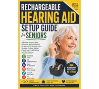 Rechargeable Hearing Aid Setup Guide for Seniors: A Simple Step-by-Step Universal Starter Manual for Most OTC Hearing Aids - Charge, Fit, Pair, Adjust, Clean, and Fix Whistling with Confidence