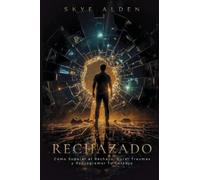 Rechazado: Cómo Superar el Rechazo, Curar Traumas y Reprogramar Tu Cerebro
