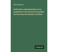 Recherches expérimentales sur les propriétés et les fonctions du système nerveux dans les animaux vertébrés