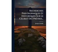 Recherches Philosophiques Et Historiques Sur Le CÃ(c)libat Des PrÃatres...