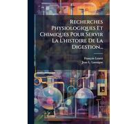 Recherches Physiologiques Et Chimiques Pour Servir La L'histoire De La Digestion...