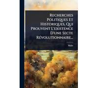 Recherches Politiques Et Historiques, Qui Prouvent L'existence D'une Secte RÃ(c)volutionnaire...