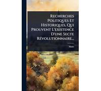 Recherches Politiques Et Historiques, Qui Prouvent L'existence D'une Secte RÃ(c)volutionnaire...