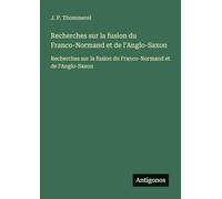 Recherches sur la fusion du Franco-Normand et de l'Anglo-Saxon: Recherches sur la fusion du Franco-Normand et de l'Anglo-Saxon