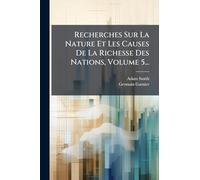 Recherches Sur La Nature Et Les Causes De La Richesse Des Nations, Volume 5...