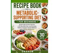 RECIPE BOOK FOR A METABOLIC-SUPPORTING DIET FOR BEGINNERS: Simple High-Protein Recipes, a 30-Day Meal Plan, and Everyday Habits to Support Overall Wellness and a Healthy Metabolism
